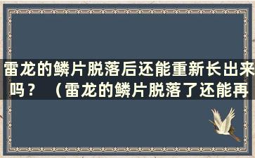 雷龙的鳞片脱落后还能重新长出来吗？ （雷龙的鳞片脱落了还能再长出来吗？）